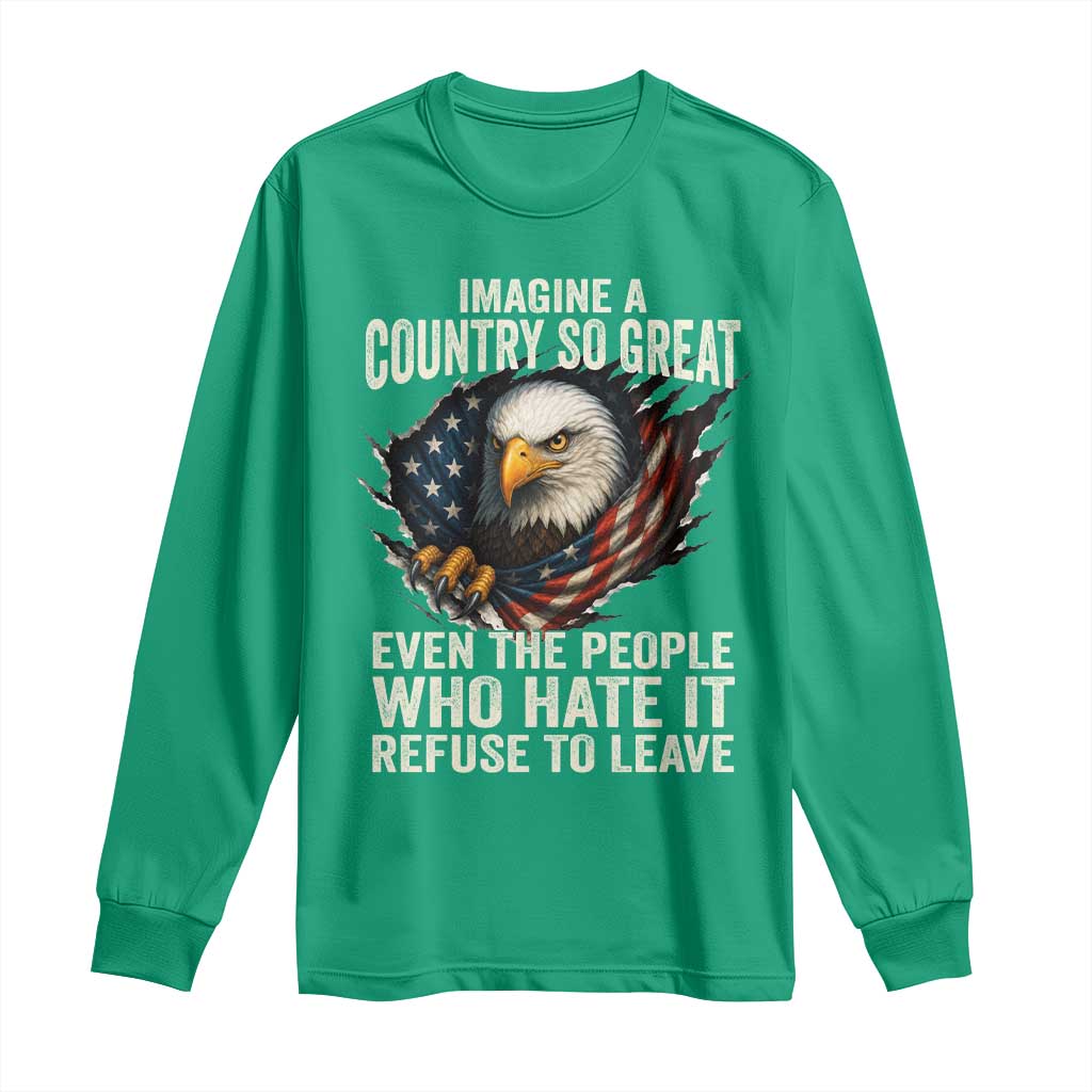Imagine A Country So Great Even The People Who Hate It Refuse To Leave Long Sleeve Shirt Bald Eagle