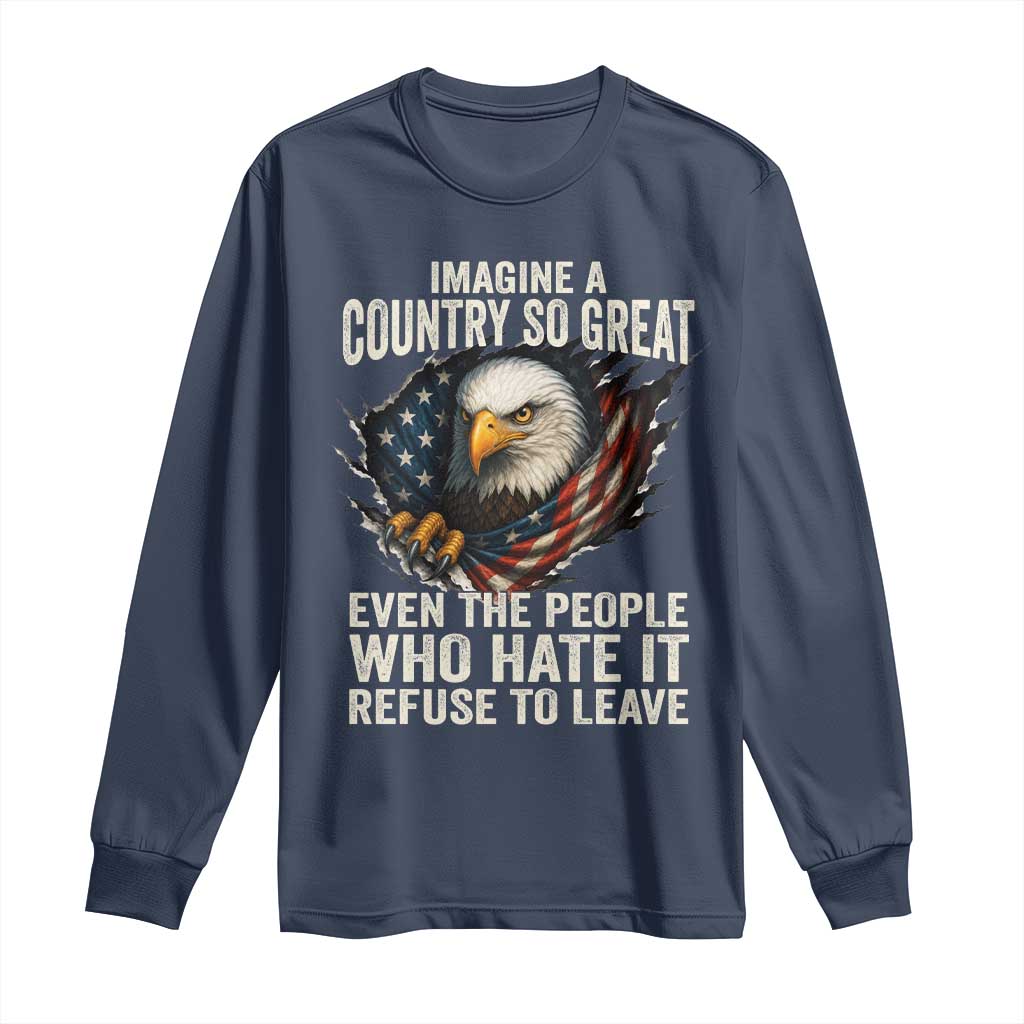 Imagine A Country So Great Even The People Who Hate It Refuse To Leave Long Sleeve Shirt Bald Eagle