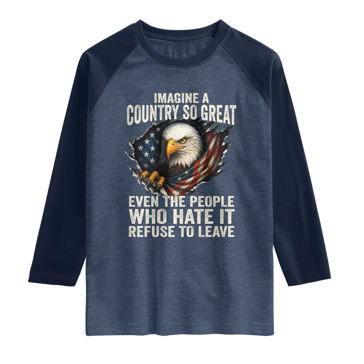 Imagine A Country So Great Even The People Who Hate It Refuse To Leave Raglan Shirt Bald Eagle
