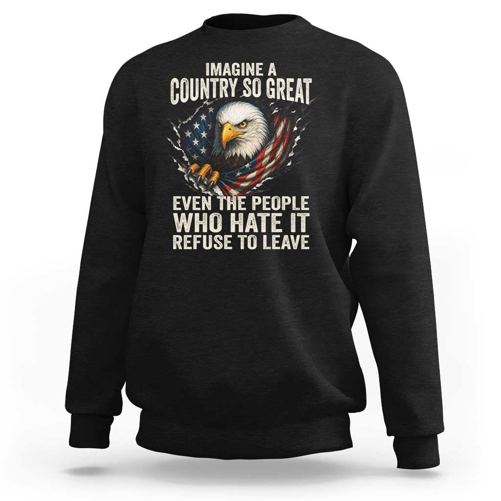 Imagine A Country So Great Even The People Who Hate It Refuse To Leave Sweatshirt Bald Eagle