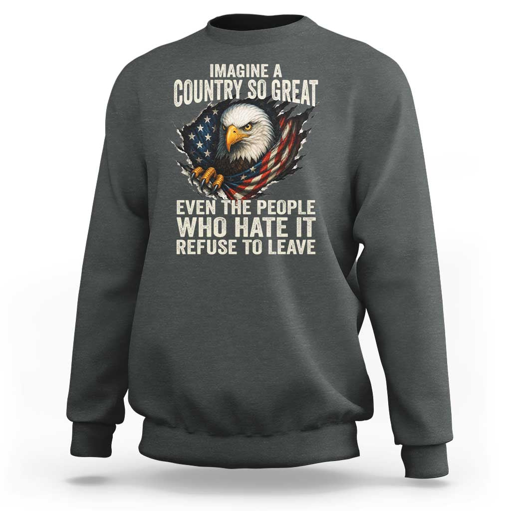 Imagine A Country So Great Even The People Who Hate It Refuse To Leave Sweatshirt Bald Eagle