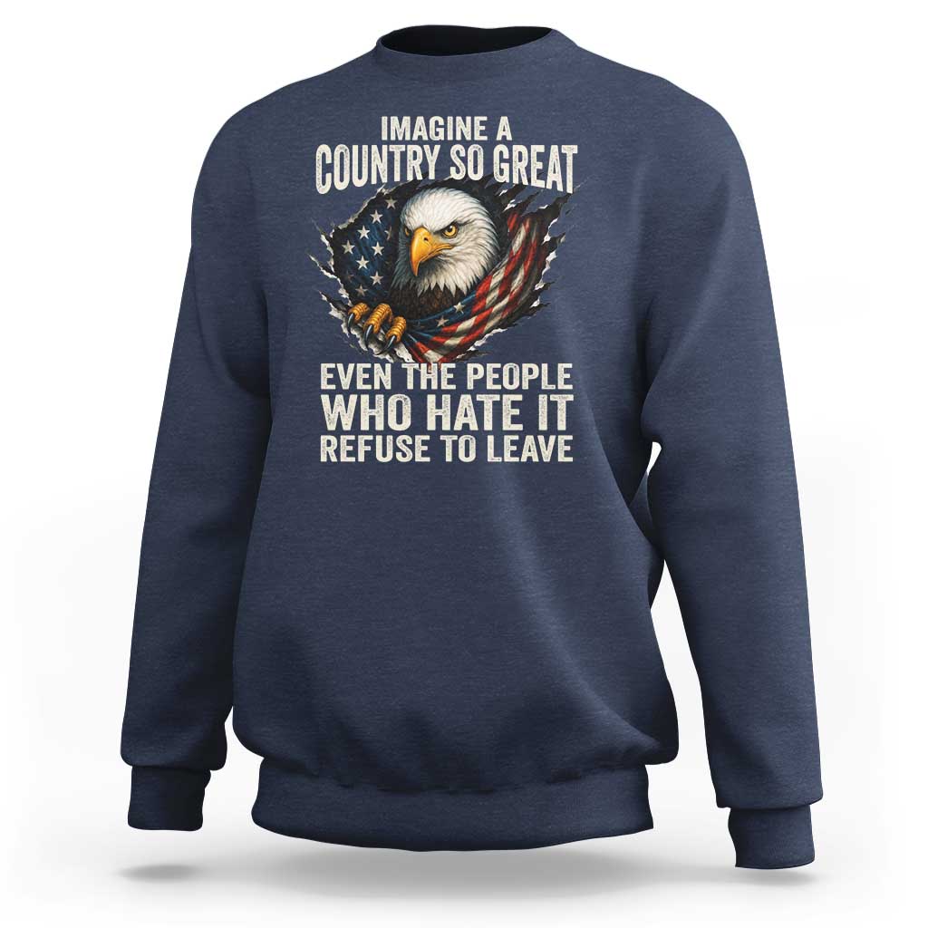 Imagine A Country So Great Even The People Who Hate It Refuse To Leave Sweatshirt Bald Eagle