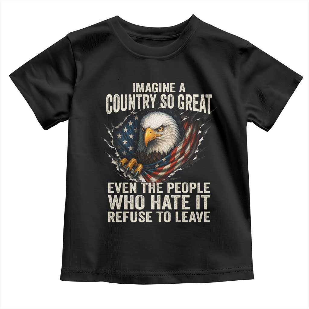 Imagine A Country So Great Even The People Who Hate It Refuse To Leave Toddler T Shirt Bald Eagle