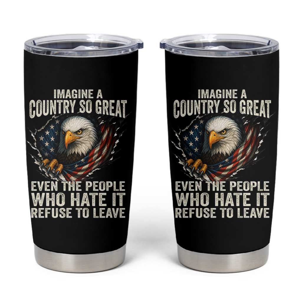 Imagine A Country So Great Even The People Who Hate It Refuse To Leave Tumbler Cup Bald Eagle