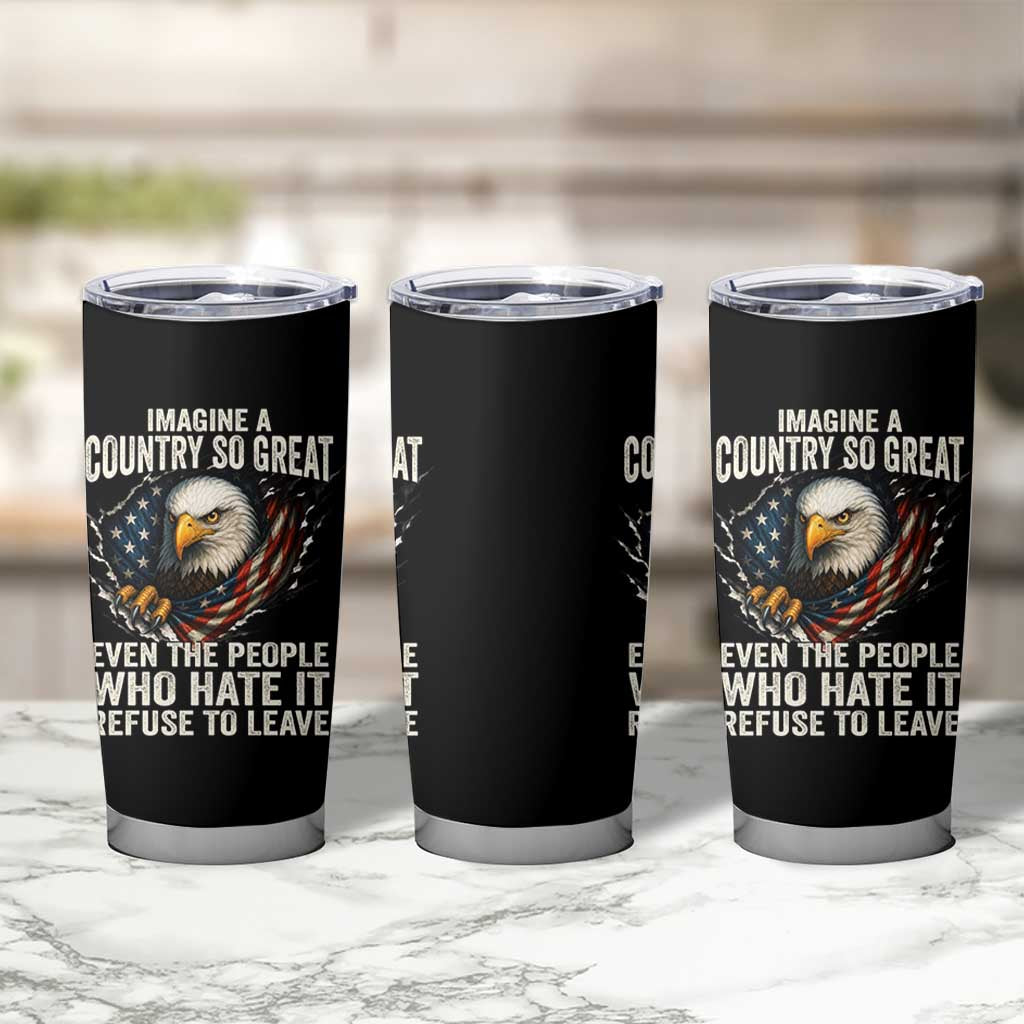 Imagine A Country So Great Even The People Who Hate It Refuse To Leave Tumbler Cup Bald Eagle