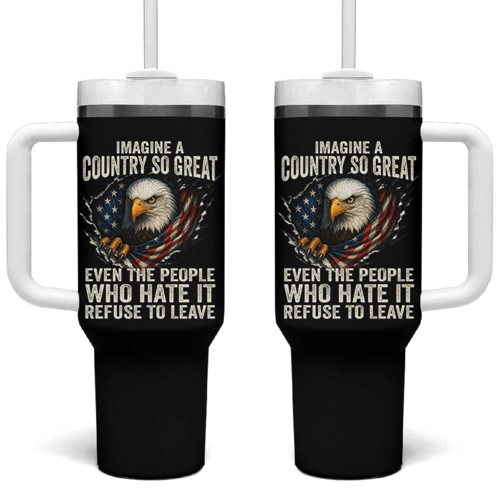 Imagine A Country So Great Even The People Who Hate It Refuse To Leave Tumbler With Handle Bald Eagle