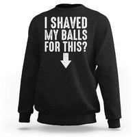 Funny I Shaved My Balls For This Sweatshirt Hilarious Sarcastic Adult Humor - Wonder Print Shop