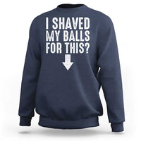 Funny I Shaved My Balls For This Sweatshirt Hilarious Sarcastic Adult Humor - Wonder Print Shop