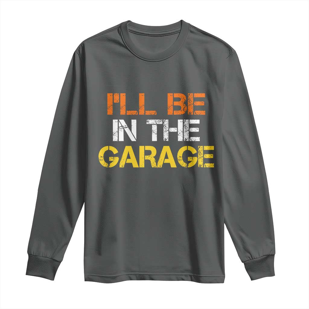 I Will Be In The Garage Funny Car Mechanic Handyman Long Sleeve Shirt