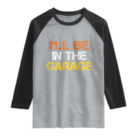 I Will Be In The Garage Funny Car Mechanic Handyman Raglan Shirt