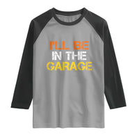 I Will Be In The Garage Funny Car Mechanic Handyman Raglan Shirt