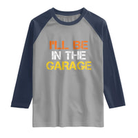 I Will Be In The Garage Funny Car Mechanic Handyman Raglan Shirt