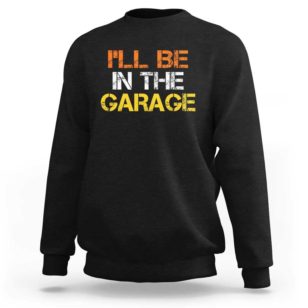 I Will Be In The Garage Funny Car Mechanic Handyman Sweatshirt