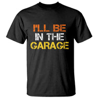 I Will Be In The Garage Funny Car Mechanic Handyman T Shirt