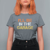 I Will Be In The Garage Funny Car Mechanic Handyman T Shirt For Women