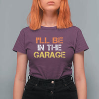 I Will Be In The Garage Funny Car Mechanic Handyman T Shirt For Women