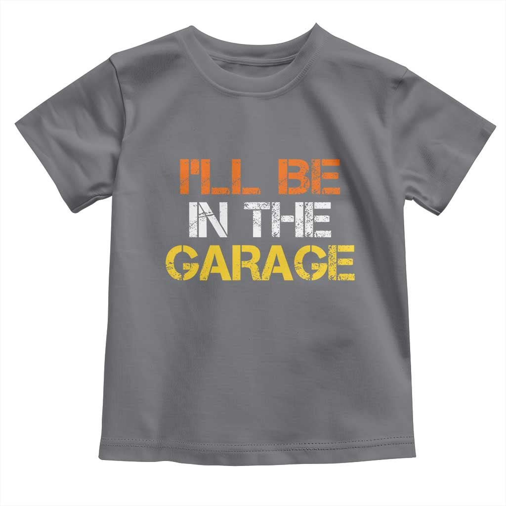 I Will Be In The Garage Funny Car Mechanic Handyman Toddler T Shirt
