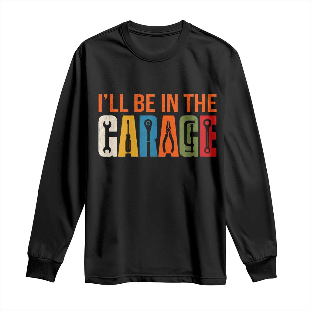 I Will Be In The Garage Funny Car Mechanic Long Sleeve Shirt Dad Joke Handyman Mechanics Tool