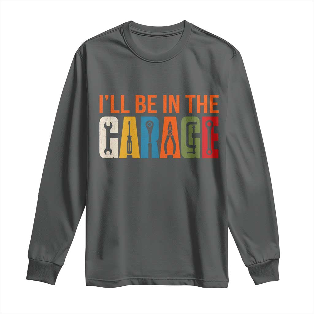 I Will Be In The Garage Funny Car Mechanic Long Sleeve Shirt Dad Joke Handyman Mechanics Tool