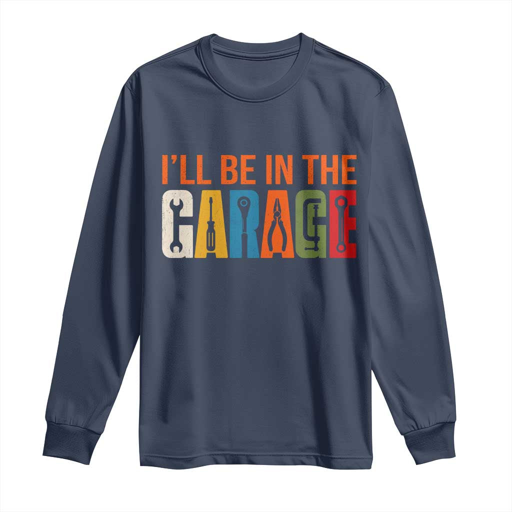 I Will Be In The Garage Funny Car Mechanic Long Sleeve Shirt Dad Joke Handyman Mechanics Tool