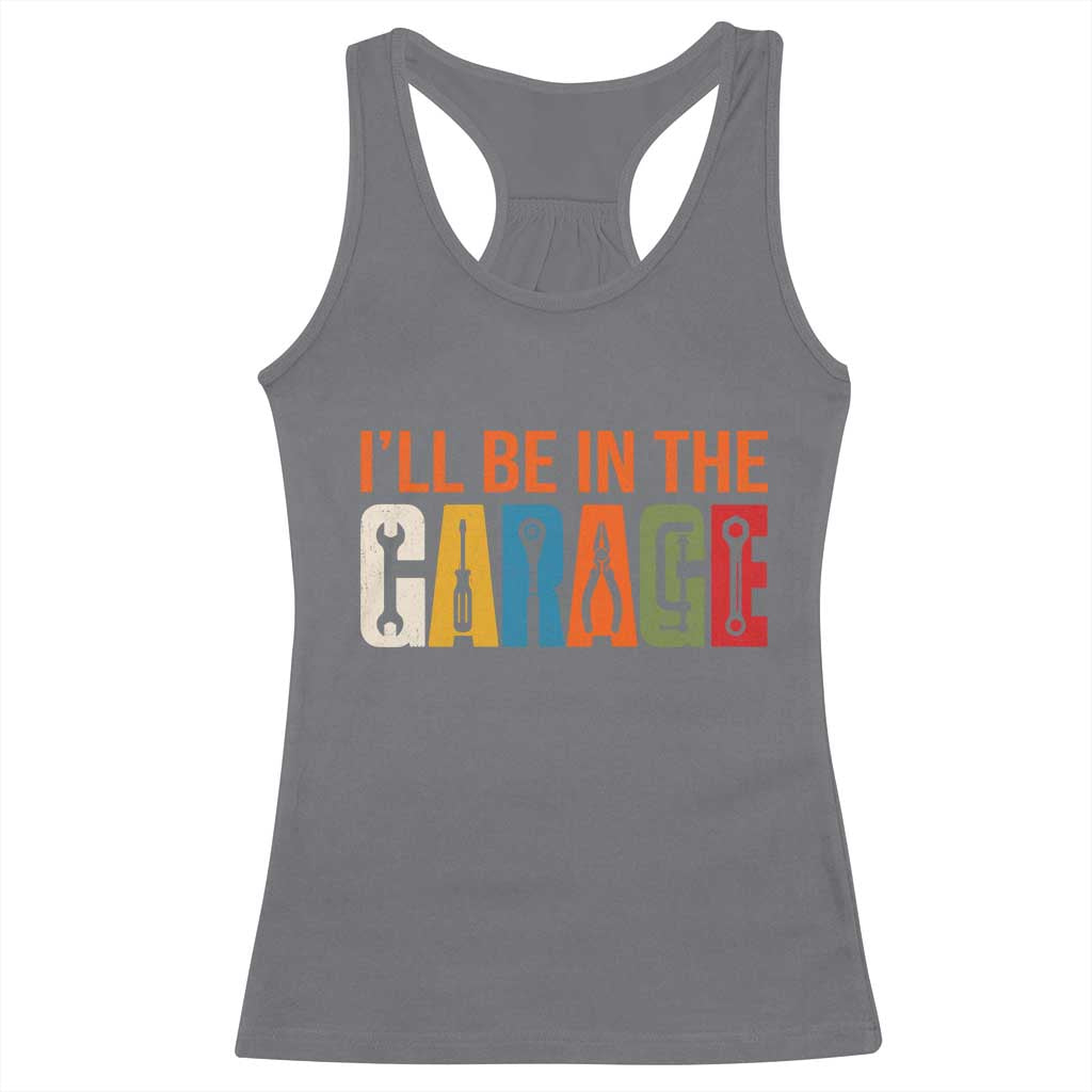 I Will Be In The Garage Funny Car Mechanic Racerback Tank Top Dad Joke Handyman Mechanics Tool
