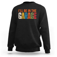 I Will Be In The Garage Funny Car Mechanic Sweatshirt Dad Joke Handyman Mechanics Tool