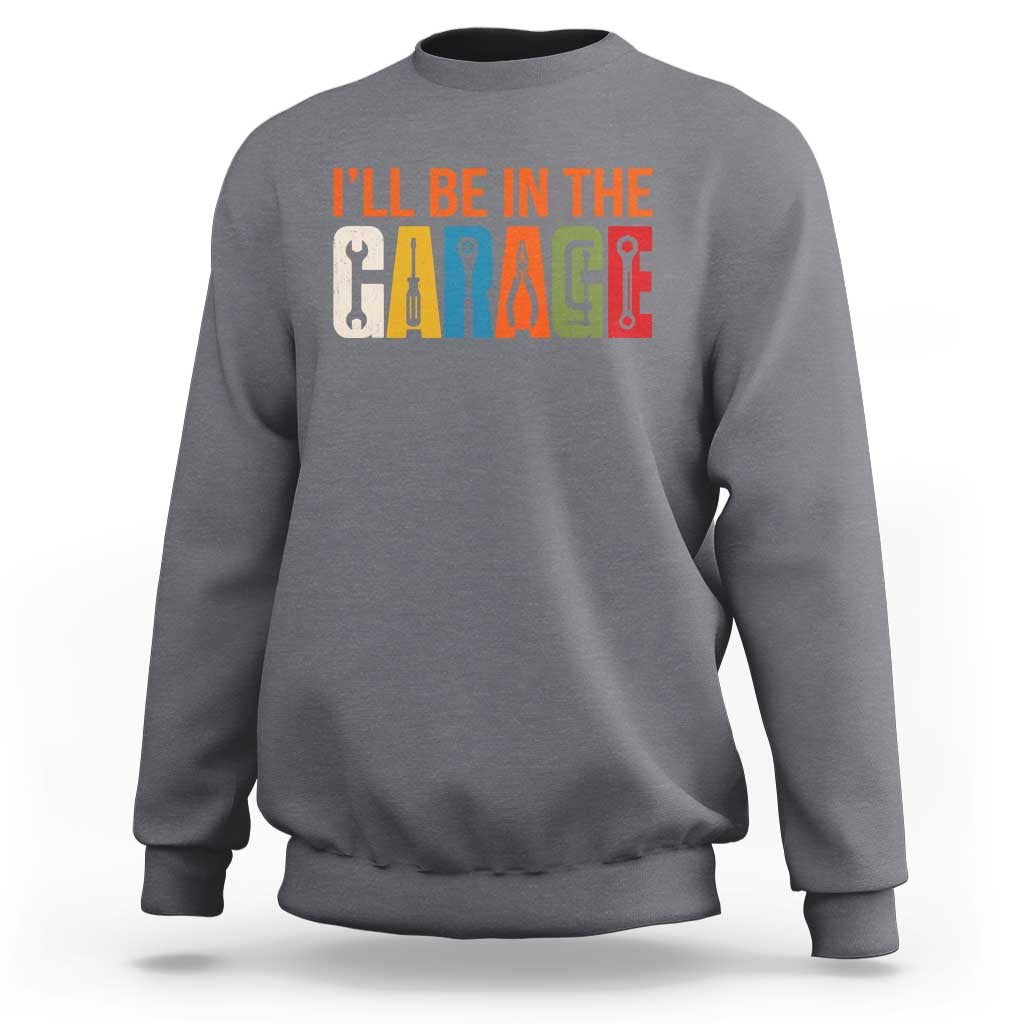I Will Be In The Garage Funny Car Mechanic Sweatshirt Dad Joke Handyman Mechanics Tool