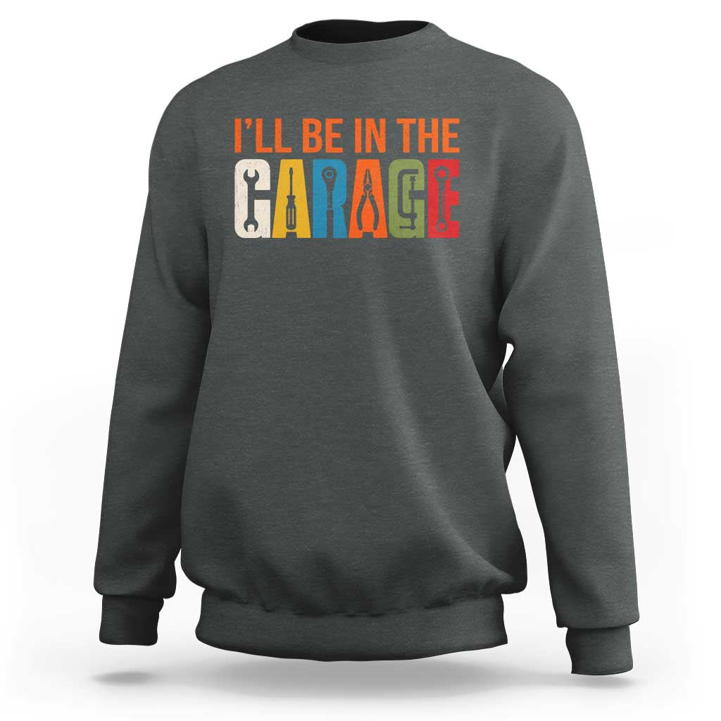 I Will Be In The Garage Funny Car Mechanic Sweatshirt Dad Joke Handyman Mechanics Tool