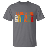 I Will Be In The Garage Funny Car Mechanic T Shirt Dad Joke Handyman Mechanics Tool