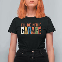 I Will Be In The Garage Funny Car Mechanic T Shirt For Women Dad Joke Handyman Mechanics Tool
