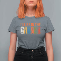 I Will Be In The Garage Funny Car Mechanic T Shirt For Women Dad Joke Handyman Mechanics Tool