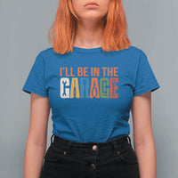I Will Be In The Garage Funny Car Mechanic T Shirt For Women Dad Joke Handyman Mechanics Tool