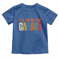 I Will Be In The Garage Funny Car Mechanic Toddler T Shirt Dad Joke Handyman Mechanics Tool