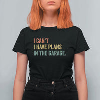 I Cant I Have Plans In The Garage T Shirt For Women Funny Car Mechanics Father's Day