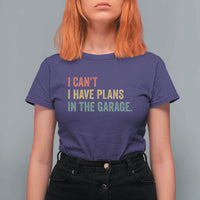 I Cant I Have Plans In The Garage T Shirt For Women Funny Car Mechanics Father's Day