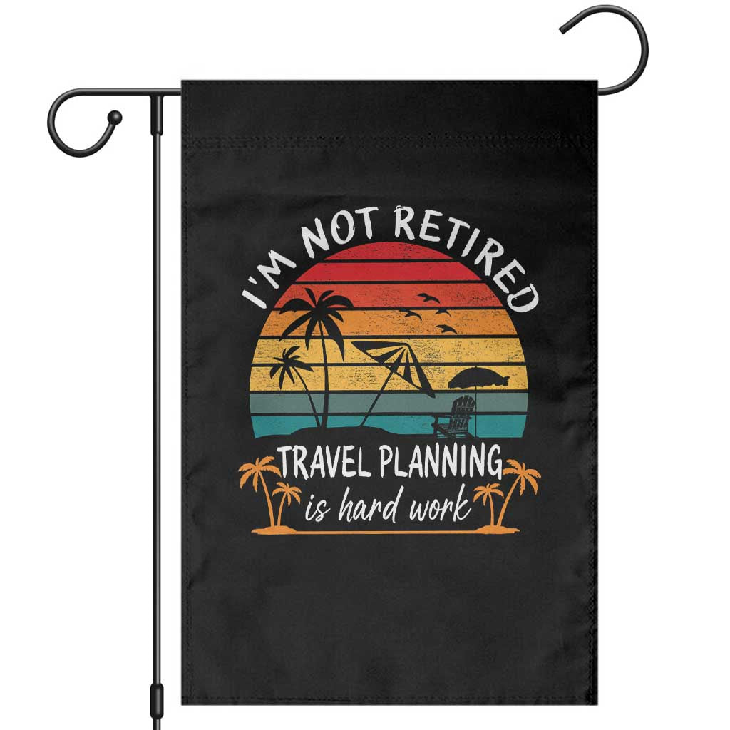 I'm Not Retired Travel Planning Is Hard Work Funny Retirement Vacation Garden Flag