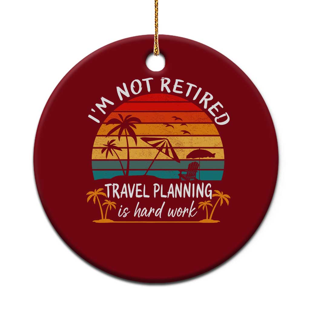 I'm Not Retired Travel Planning Is Hard Work Funny Retirement Vacation Ceramic Ornament