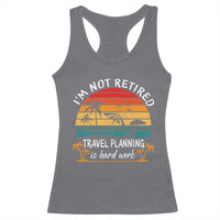 I'm Not Retired Travel Planning Is Hard Work Funny Retirement Vacation Racerback Tank Top