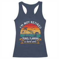 I'm Not Retired Travel Planning Is Hard Work Funny Retirement Vacation Racerback Tank Top