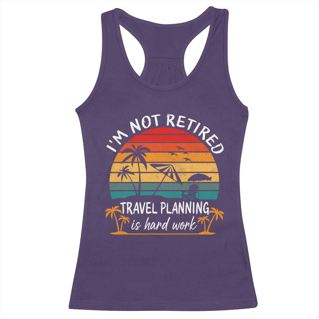 I'm Not Retired Travel Planning Is Hard Work Funny Retirement Vacation Racerback Tank Top