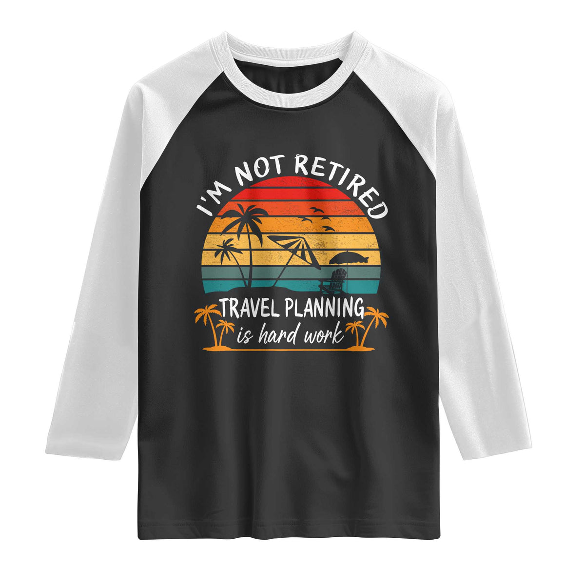 I'm Not Retired Travel Planning Is Hard Work Funny Retirement Vacation Raglan Shirt