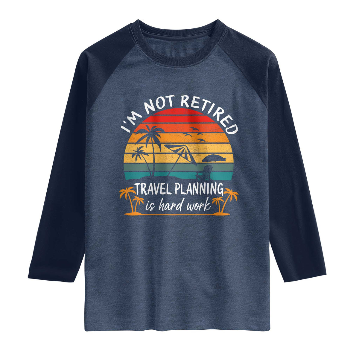 I'm Not Retired Travel Planning Is Hard Work Funny Retirement Vacation Raglan Shirt