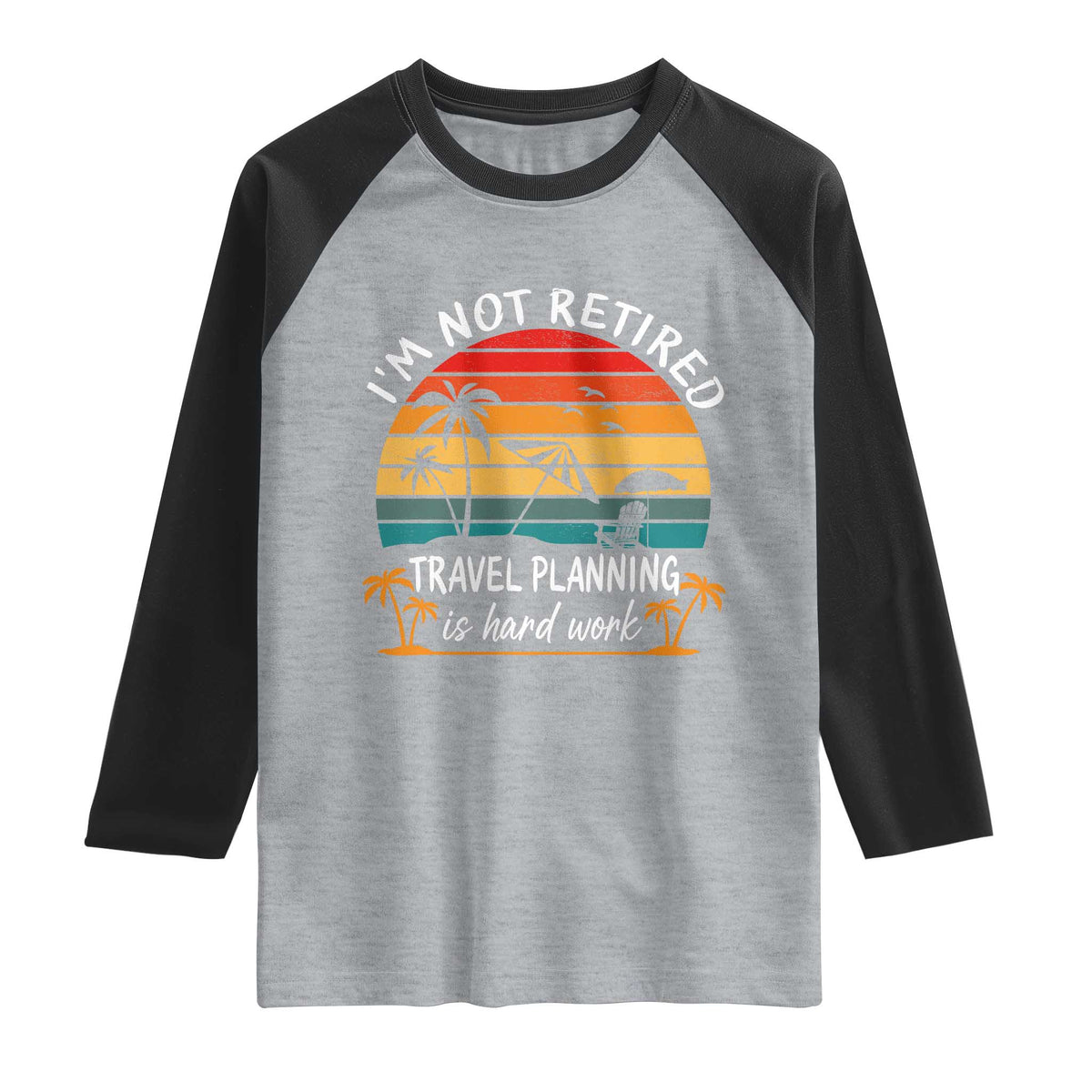 I'm Not Retired Travel Planning Is Hard Work Funny Retirement Vacation Raglan Shirt
