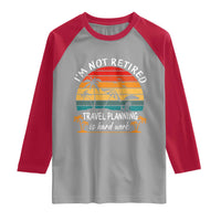 I'm Not Retired Travel Planning Is Hard Work Funny Retirement Vacation Raglan Shirt