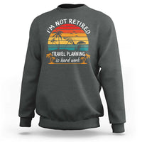 I'm Not Retired Travel Planning Is Hard Work Funny Retirement Vacation Sweatshirt