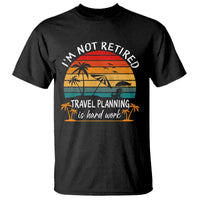 I'm Not Retired Travel Planning Is Hard Work Funny Retirement Vacation T Shirt