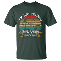 I'm Not Retired Travel Planning Is Hard Work Funny Retirement Vacation T Shirt