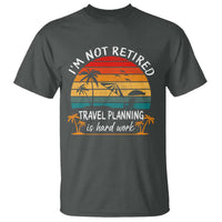 I'm Not Retired Travel Planning Is Hard Work Funny Retirement Vacation T Shirt