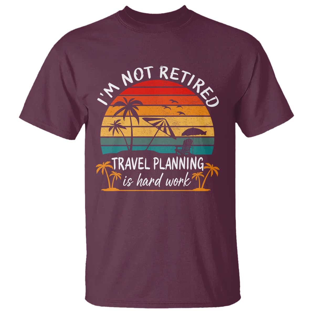 I'm Not Retired Travel Planning Is Hard Work Funny Retirement Vacation T Shirt