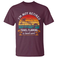 I'm Not Retired Travel Planning Is Hard Work Funny Retirement Vacation T Shirt